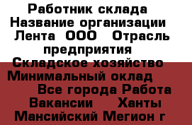 Работник склада › Название организации ­ Лента, ООО › Отрасль предприятия ­ Складское хозяйство › Минимальный оклад ­ 28 500 - Все города Работа » Вакансии   . Ханты-Мансийский,Мегион г.